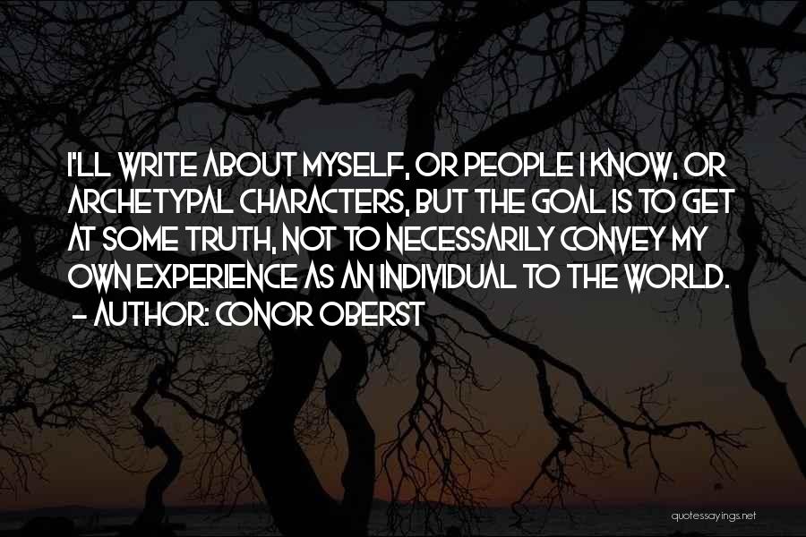 Conor Oberst Quotes: I'll Write About Myself, Or People I Know, Or Archetypal Characters, But The Goal Is To Get At Some Truth,