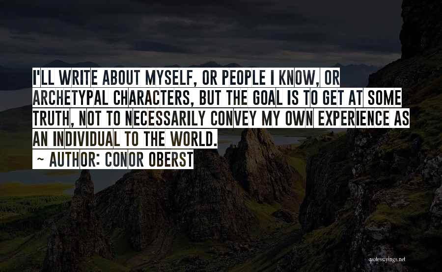 Conor Oberst Quotes: I'll Write About Myself, Or People I Know, Or Archetypal Characters, But The Goal Is To Get At Some Truth,