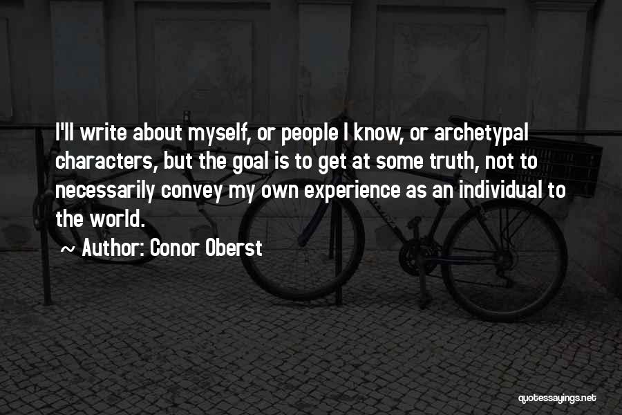 Conor Oberst Quotes: I'll Write About Myself, Or People I Know, Or Archetypal Characters, But The Goal Is To Get At Some Truth,