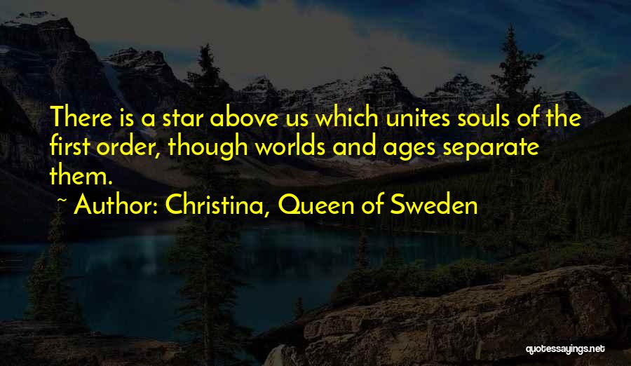 Christina, Queen Of Sweden Quotes: There Is A Star Above Us Which Unites Souls Of The First Order, Though Worlds And Ages Separate Them.