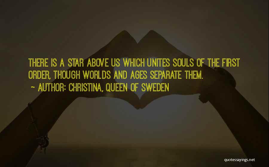 Christina, Queen Of Sweden Quotes: There Is A Star Above Us Which Unites Souls Of The First Order, Though Worlds And Ages Separate Them.