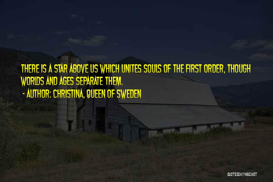 Christina, Queen Of Sweden Quotes: There Is A Star Above Us Which Unites Souls Of The First Order, Though Worlds And Ages Separate Them.