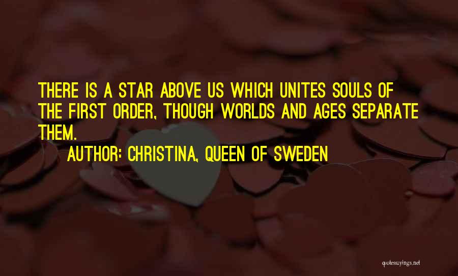 Christina, Queen Of Sweden Quotes: There Is A Star Above Us Which Unites Souls Of The First Order, Though Worlds And Ages Separate Them.