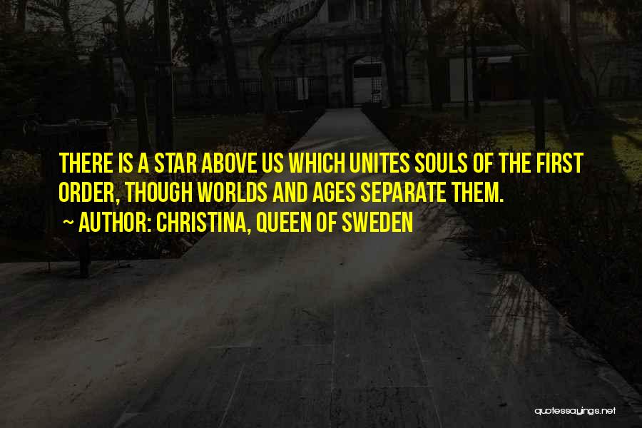 Christina, Queen Of Sweden Quotes: There Is A Star Above Us Which Unites Souls Of The First Order, Though Worlds And Ages Separate Them.