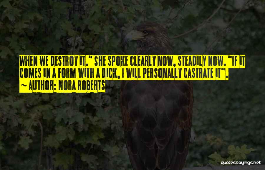 Nora Roberts Quotes: When We Destroy It. She Spoke Clearly Now, Steadily Now. If It Comes In A Form With A Dick, I