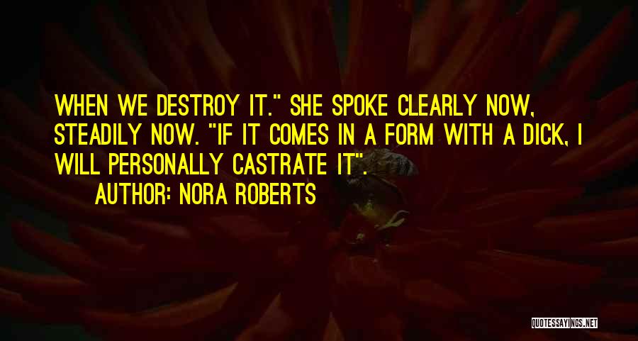 Nora Roberts Quotes: When We Destroy It. She Spoke Clearly Now, Steadily Now. If It Comes In A Form With A Dick, I