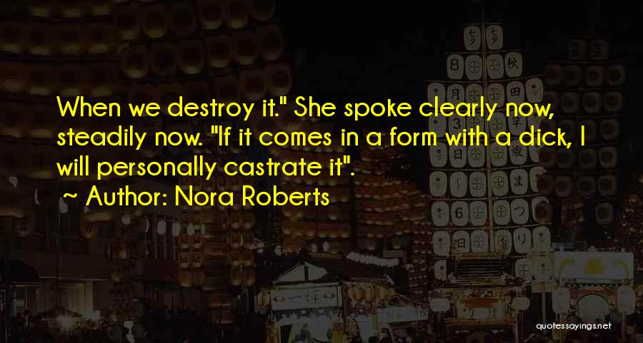 Nora Roberts Quotes: When We Destroy It. She Spoke Clearly Now, Steadily Now. If It Comes In A Form With A Dick, I