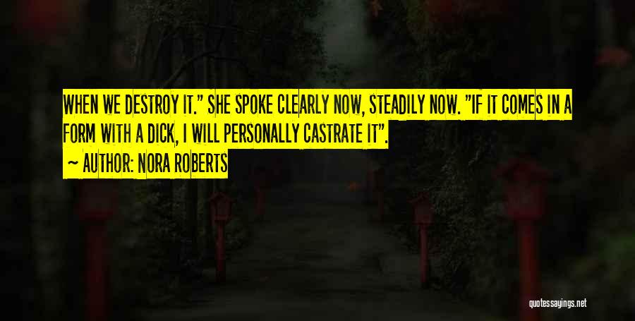 Nora Roberts Quotes: When We Destroy It. She Spoke Clearly Now, Steadily Now. If It Comes In A Form With A Dick, I