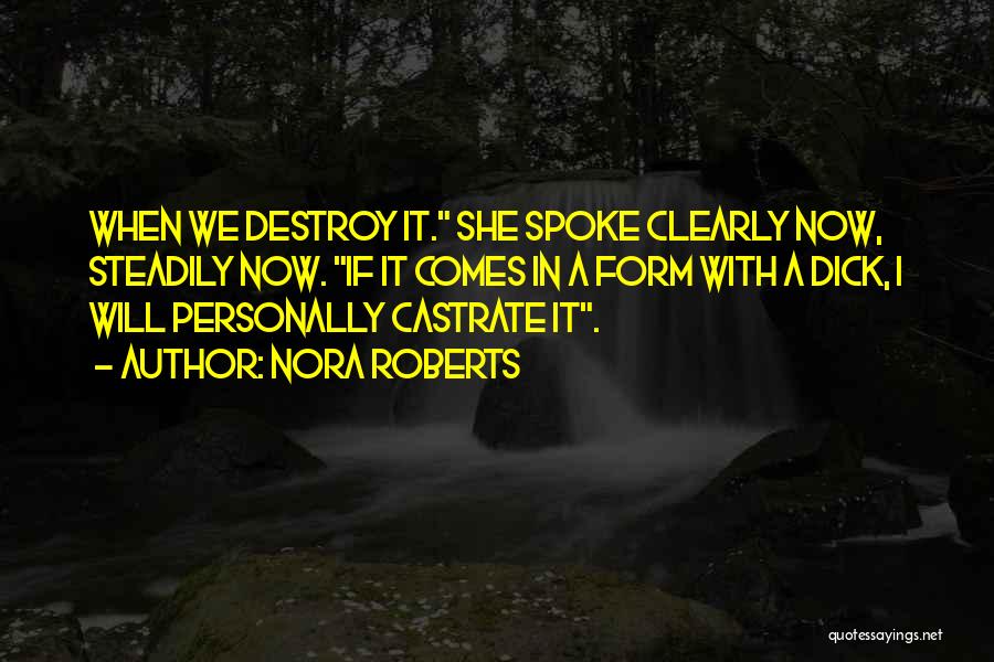 Nora Roberts Quotes: When We Destroy It. She Spoke Clearly Now, Steadily Now. If It Comes In A Form With A Dick, I