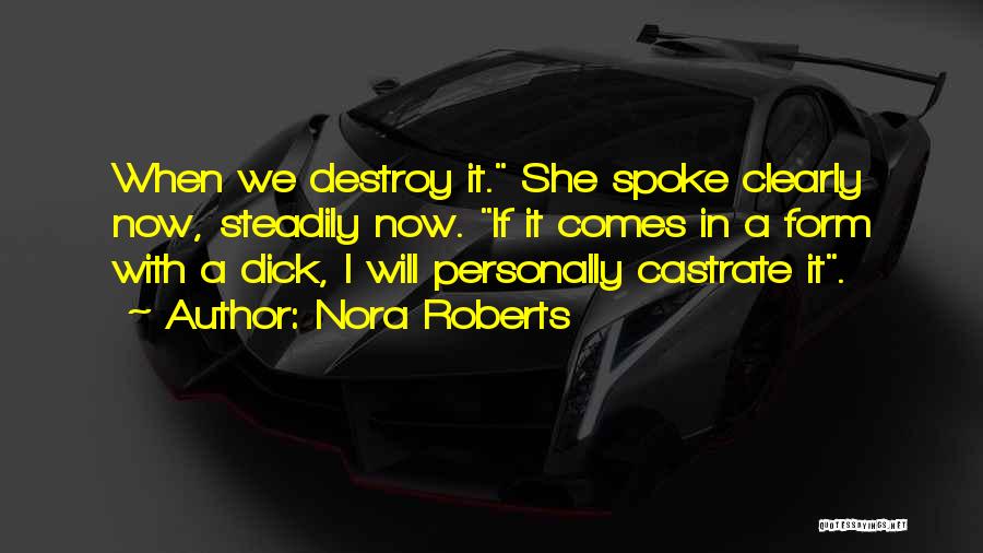 Nora Roberts Quotes: When We Destroy It. She Spoke Clearly Now, Steadily Now. If It Comes In A Form With A Dick, I