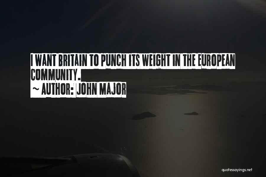John Major Quotes: I Want Britain To Punch Its Weight In The European Community.