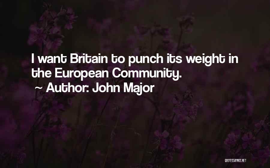 John Major Quotes: I Want Britain To Punch Its Weight In The European Community.