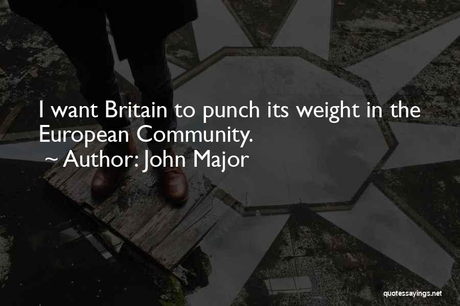 John Major Quotes: I Want Britain To Punch Its Weight In The European Community.