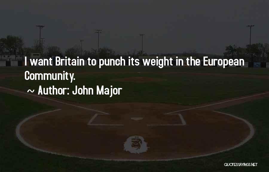 John Major Quotes: I Want Britain To Punch Its Weight In The European Community.