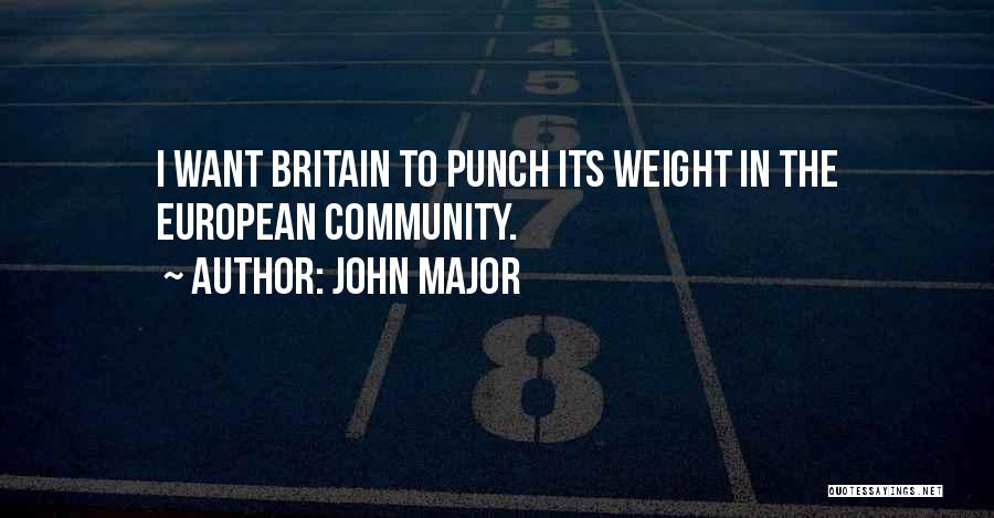 John Major Quotes: I Want Britain To Punch Its Weight In The European Community.