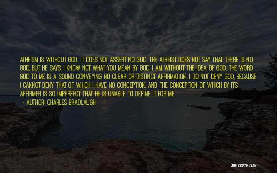 Charles Bradlaugh Quotes: Atheism Is Without God. It Does Not Assert No God. The Atheist Does Not Say That There Is No God,