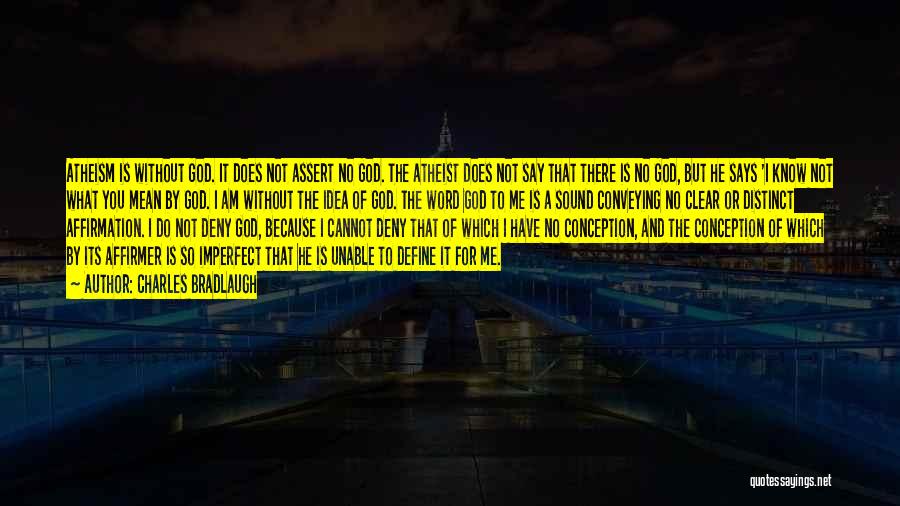 Charles Bradlaugh Quotes: Atheism Is Without God. It Does Not Assert No God. The Atheist Does Not Say That There Is No God,