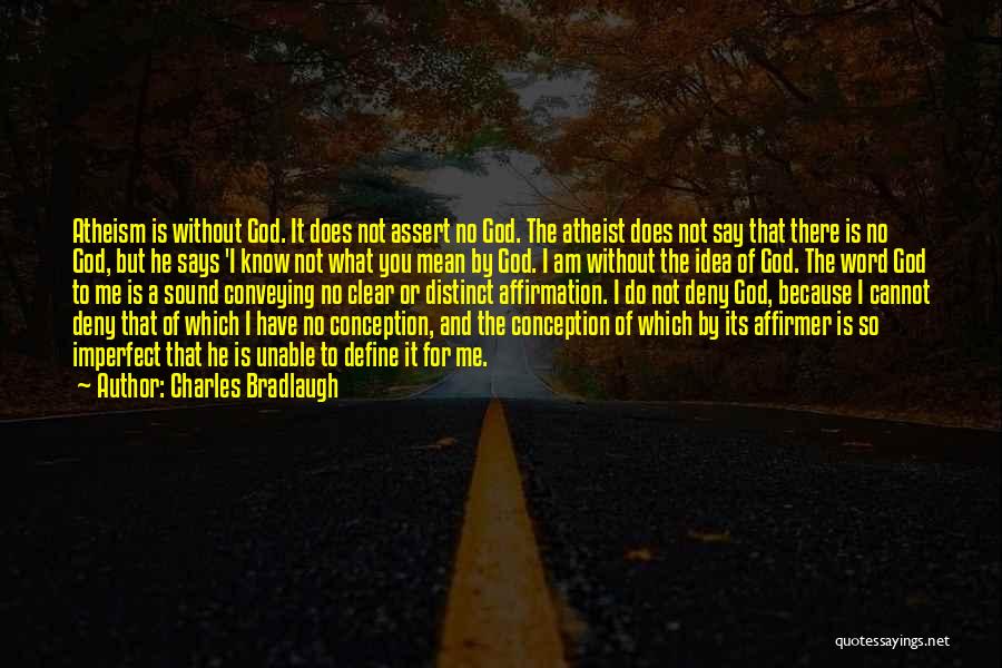 Charles Bradlaugh Quotes: Atheism Is Without God. It Does Not Assert No God. The Atheist Does Not Say That There Is No God,