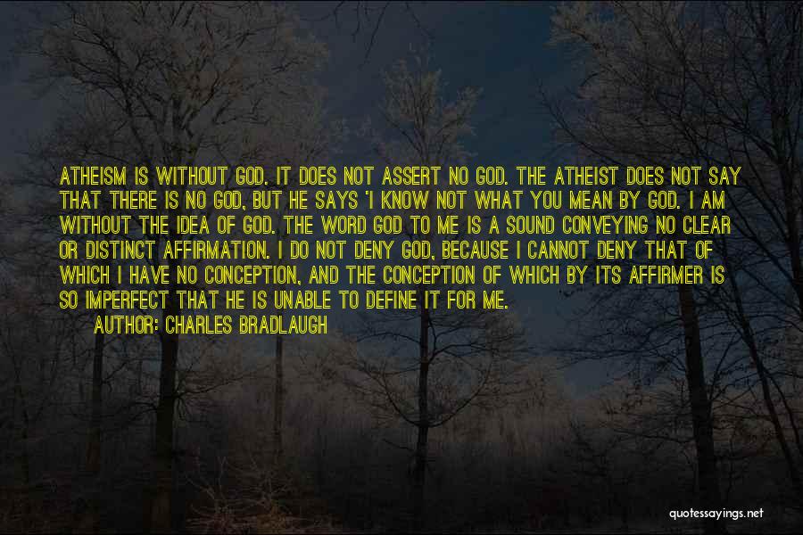 Charles Bradlaugh Quotes: Atheism Is Without God. It Does Not Assert No God. The Atheist Does Not Say That There Is No God,