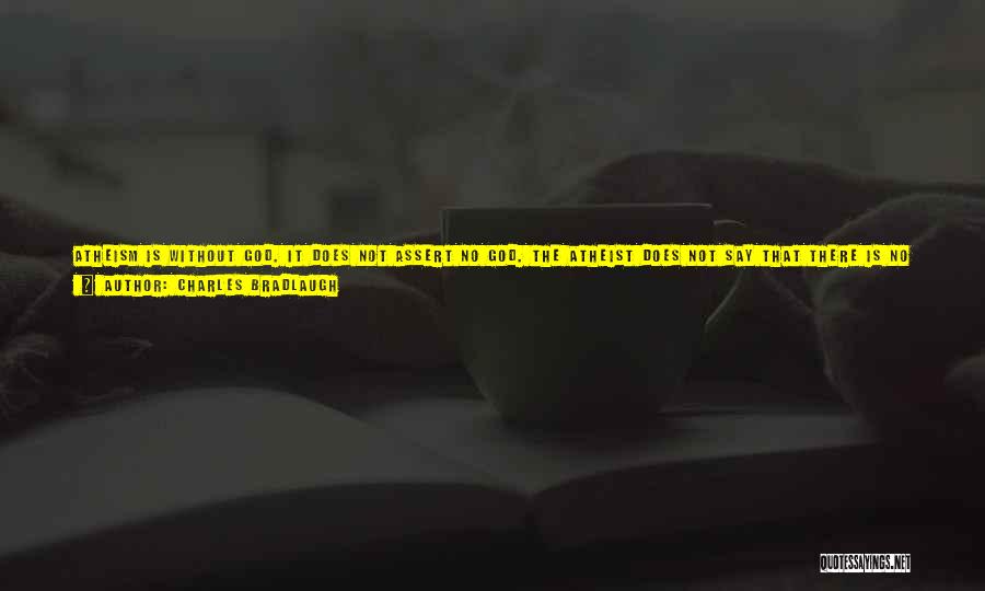 Charles Bradlaugh Quotes: Atheism Is Without God. It Does Not Assert No God. The Atheist Does Not Say That There Is No God,