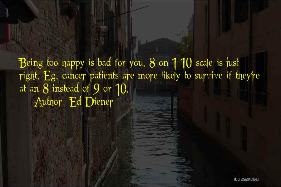 Ed Diener Quotes: Being Too Happy Is Bad For You. 8 On 1 10-scale Is Just Right. Eg. Cancer Patients Are More Likely