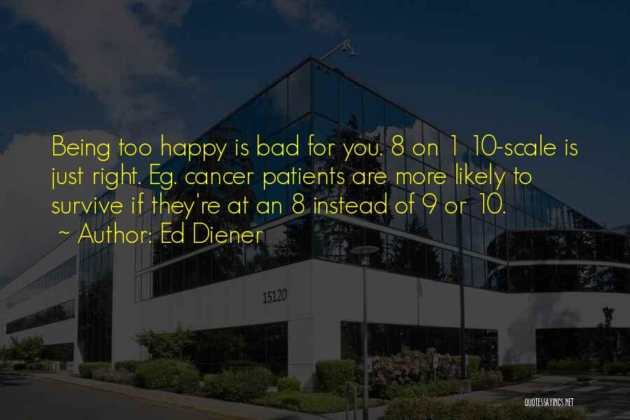 Ed Diener Quotes: Being Too Happy Is Bad For You. 8 On 1 10-scale Is Just Right. Eg. Cancer Patients Are More Likely