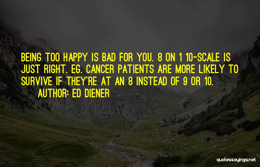 Ed Diener Quotes: Being Too Happy Is Bad For You. 8 On 1 10-scale Is Just Right. Eg. Cancer Patients Are More Likely