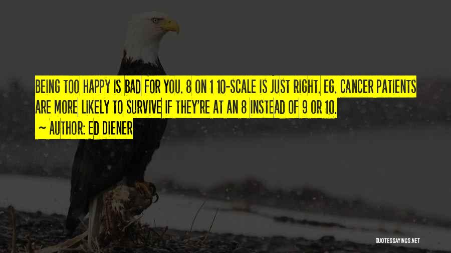 Ed Diener Quotes: Being Too Happy Is Bad For You. 8 On 1 10-scale Is Just Right. Eg. Cancer Patients Are More Likely