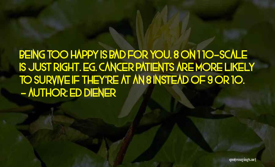 Ed Diener Quotes: Being Too Happy Is Bad For You. 8 On 1 10-scale Is Just Right. Eg. Cancer Patients Are More Likely