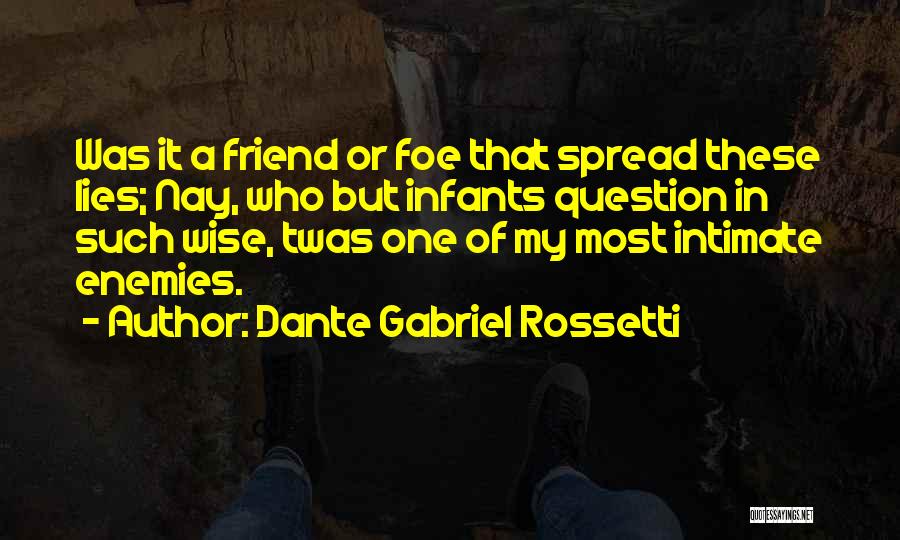 Dante Gabriel Rossetti Quotes: Was It A Friend Or Foe That Spread These Lies; Nay, Who But Infants Question In Such Wise, Twas One