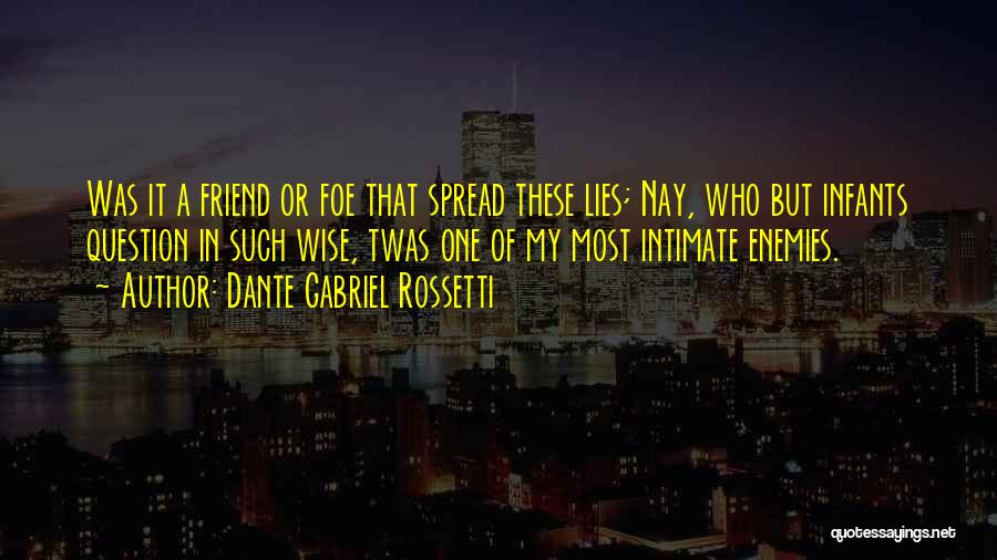 Dante Gabriel Rossetti Quotes: Was It A Friend Or Foe That Spread These Lies; Nay, Who But Infants Question In Such Wise, Twas One
