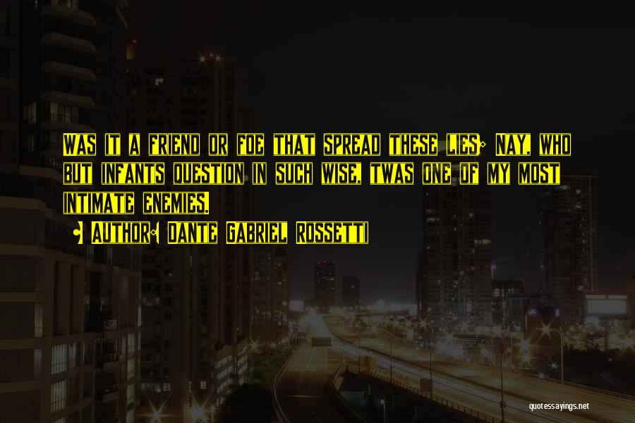 Dante Gabriel Rossetti Quotes: Was It A Friend Or Foe That Spread These Lies; Nay, Who But Infants Question In Such Wise, Twas One