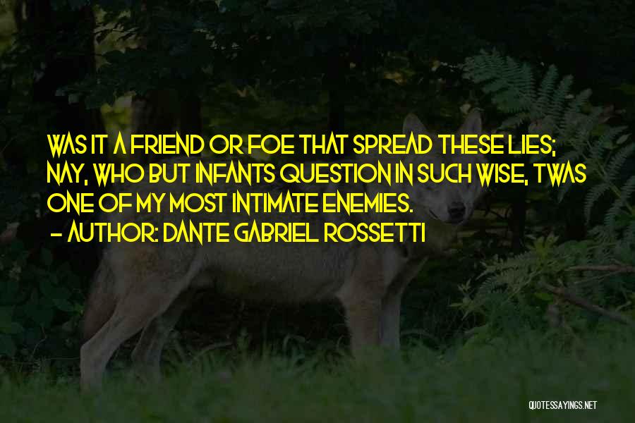 Dante Gabriel Rossetti Quotes: Was It A Friend Or Foe That Spread These Lies; Nay, Who But Infants Question In Such Wise, Twas One