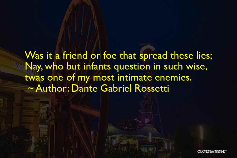 Dante Gabriel Rossetti Quotes: Was It A Friend Or Foe That Spread These Lies; Nay, Who But Infants Question In Such Wise, Twas One