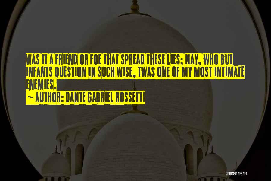 Dante Gabriel Rossetti Quotes: Was It A Friend Or Foe That Spread These Lies; Nay, Who But Infants Question In Such Wise, Twas One