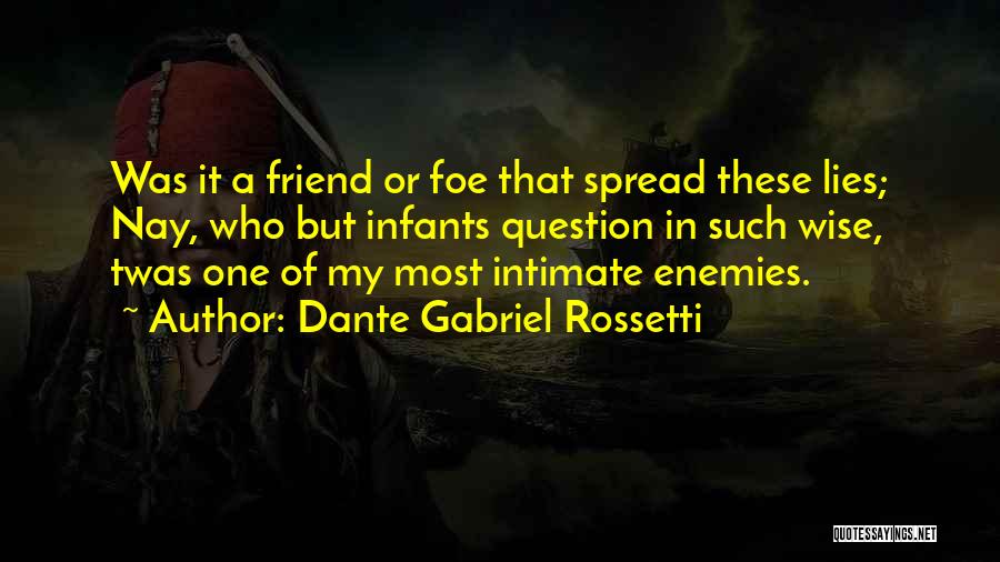 Dante Gabriel Rossetti Quotes: Was It A Friend Or Foe That Spread These Lies; Nay, Who But Infants Question In Such Wise, Twas One