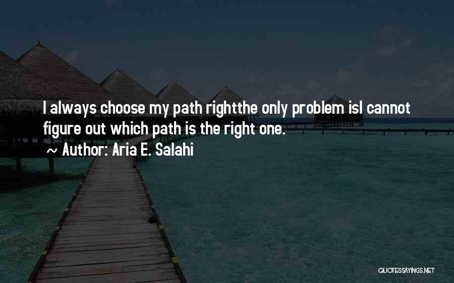 Aria E. Salahi Quotes: I Always Choose My Path Rightthe Only Problem Isi Cannot Figure Out Which Path Is The Right One.