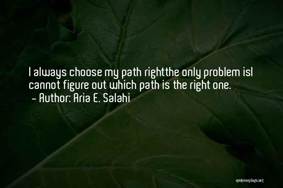 Aria E. Salahi Quotes: I Always Choose My Path Rightthe Only Problem Isi Cannot Figure Out Which Path Is The Right One.