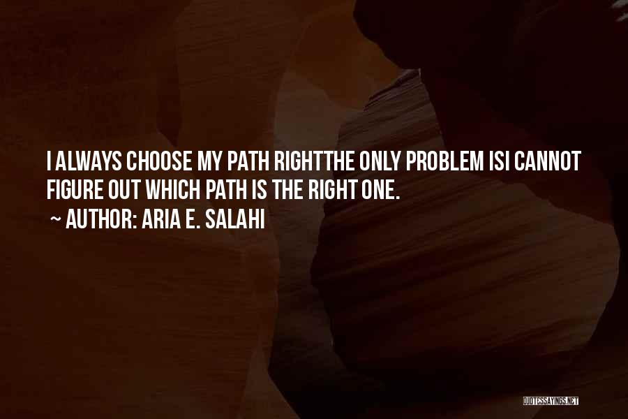 Aria E. Salahi Quotes: I Always Choose My Path Rightthe Only Problem Isi Cannot Figure Out Which Path Is The Right One.