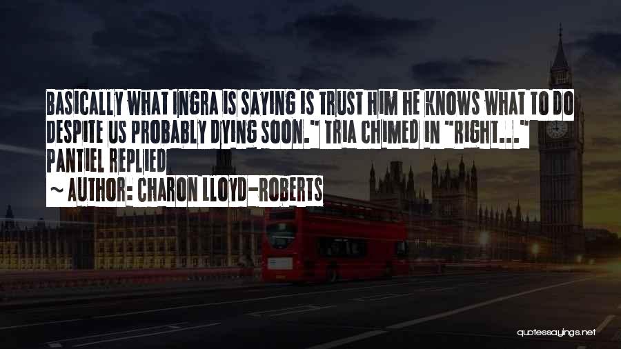 Charon Lloyd-Roberts Quotes: Basically What Ingra Is Saying Is Trust Him He Knows What To Do Despite Us Probably Dying Soon. Tria Chimed