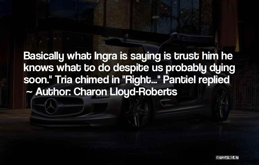 Charon Lloyd-Roberts Quotes: Basically What Ingra Is Saying Is Trust Him He Knows What To Do Despite Us Probably Dying Soon. Tria Chimed