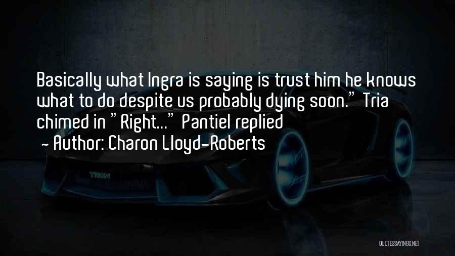 Charon Lloyd-Roberts Quotes: Basically What Ingra Is Saying Is Trust Him He Knows What To Do Despite Us Probably Dying Soon. Tria Chimed