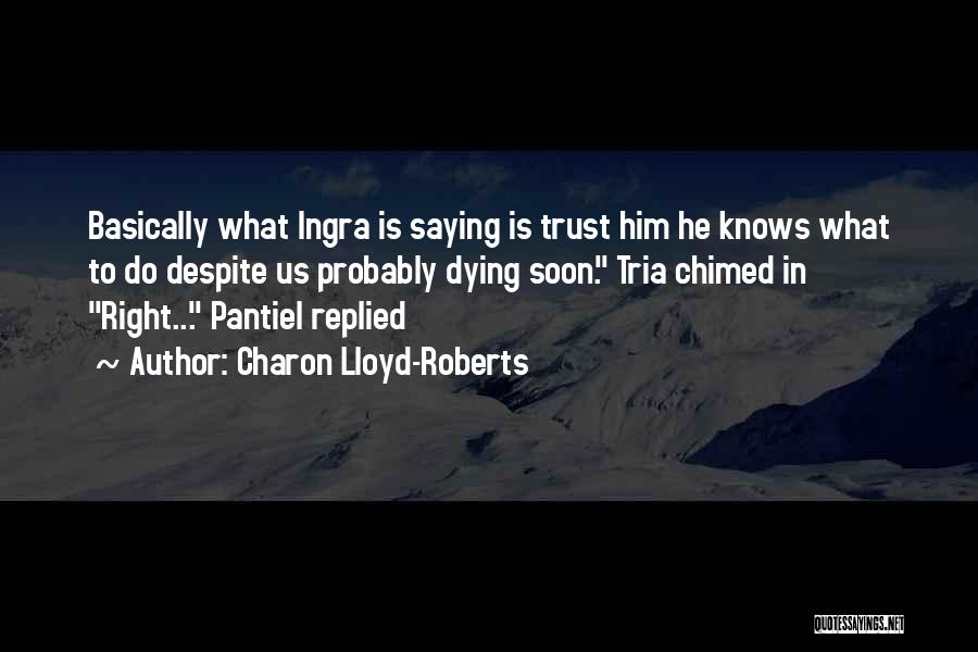 Charon Lloyd-Roberts Quotes: Basically What Ingra Is Saying Is Trust Him He Knows What To Do Despite Us Probably Dying Soon. Tria Chimed