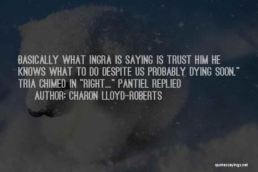 Charon Lloyd-Roberts Quotes: Basically What Ingra Is Saying Is Trust Him He Knows What To Do Despite Us Probably Dying Soon. Tria Chimed