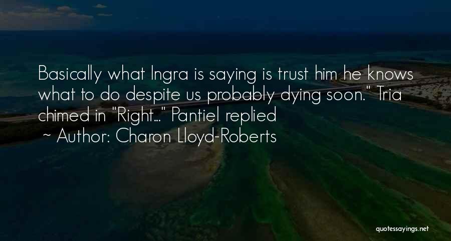 Charon Lloyd-Roberts Quotes: Basically What Ingra Is Saying Is Trust Him He Knows What To Do Despite Us Probably Dying Soon. Tria Chimed