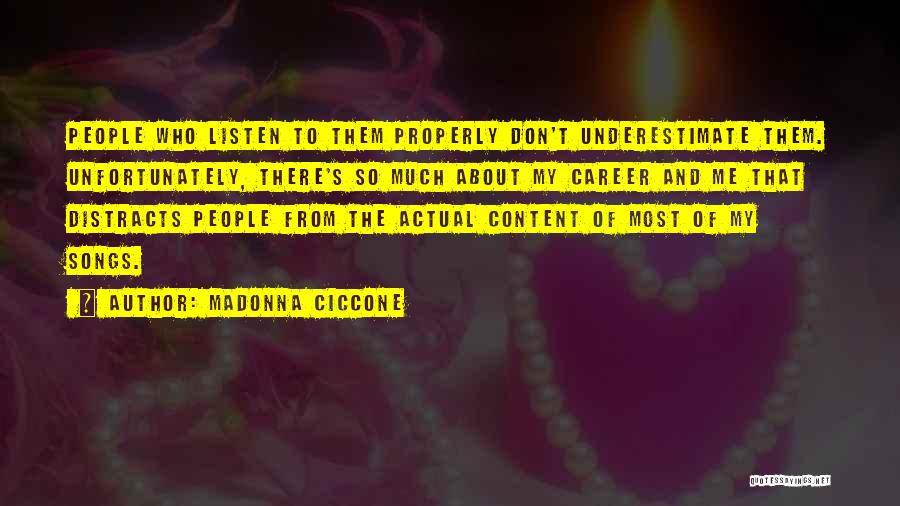 Madonna Ciccone Quotes: People Who Listen To Them Properly Don't Underestimate Them. Unfortunately, There's So Much About My Career And Me That Distracts