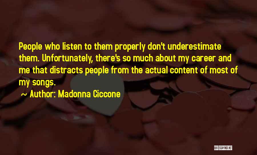 Madonna Ciccone Quotes: People Who Listen To Them Properly Don't Underestimate Them. Unfortunately, There's So Much About My Career And Me That Distracts