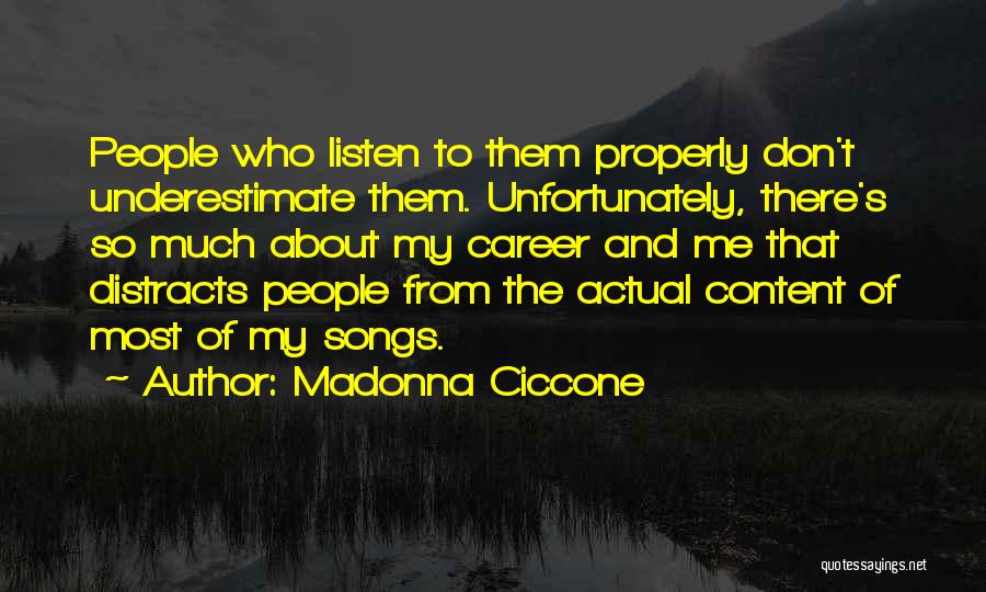 Madonna Ciccone Quotes: People Who Listen To Them Properly Don't Underestimate Them. Unfortunately, There's So Much About My Career And Me That Distracts