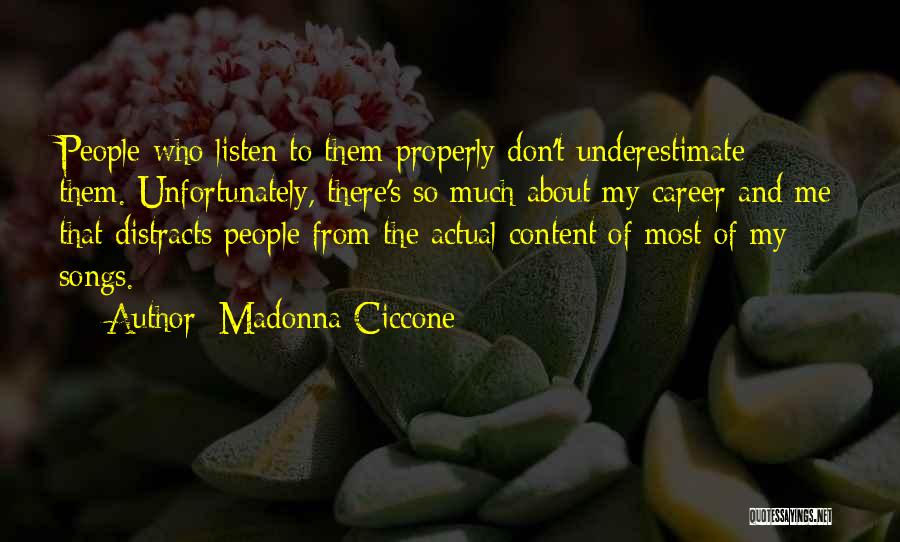 Madonna Ciccone Quotes: People Who Listen To Them Properly Don't Underestimate Them. Unfortunately, There's So Much About My Career And Me That Distracts