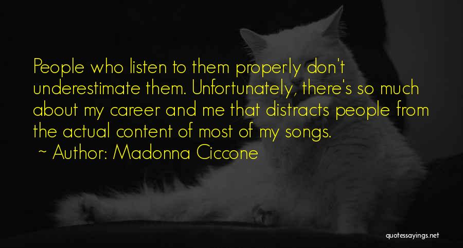 Madonna Ciccone Quotes: People Who Listen To Them Properly Don't Underestimate Them. Unfortunately, There's So Much About My Career And Me That Distracts